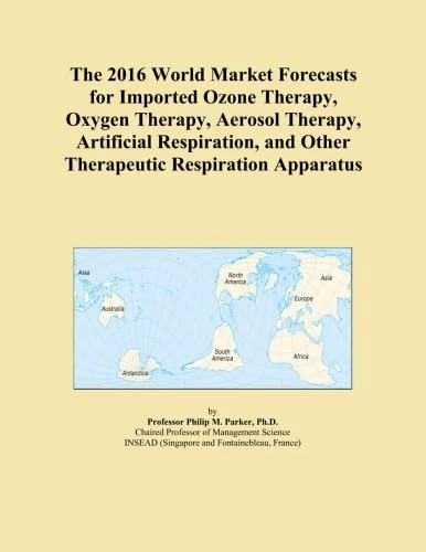 The 2016 World Market Forecasts for Imported Ozone Therapy, Oxygen Therapy, Aerosol Therapy, Artificial Respiration, and Other Therapeutic Respiration Apparatus