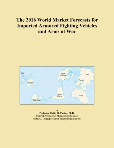 The 2016 World Market Forecasts for Imported Armored Fighting Vehicles and Arms of War