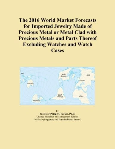 The 2016 World Market Forecasts for Imported Jewelry Made of Precious Metal or Metal Clad with Precious Metals and Parts Thereof Excluding Watches and Watch Cases