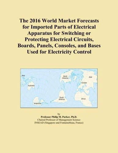 The 2016 World Market Forecasts for Imported Parts of Electrical Apparatus for Switching or Protecting Electrical Circuits, Boards, Panels, Consoles, and Bases Used for Electricity Control