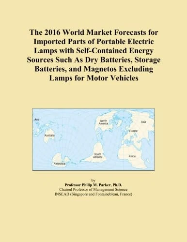 The 2016 World Market Forecasts for Imported Parts of Portable Electric Lamps with Self-Contained Energy Sources Such As Dry Batteries, Storage ... Magnetos Excluding Lamps for Motor Vehicles
