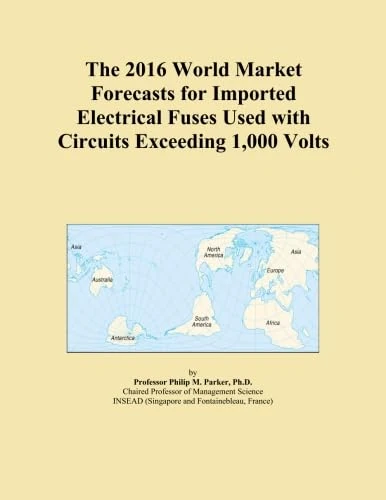 The 2016 World Market Forecasts for Imported Electrical Fuses Used with Circuits Exceeding 1,000 Volts