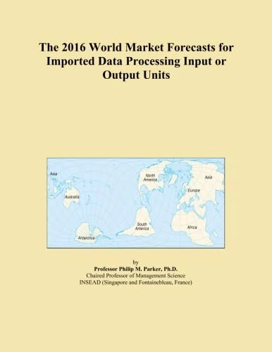 The 2016 World Market Forecasts for Imported Data Processing Input or Output Units