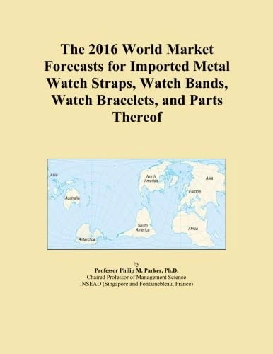 The 2016 World Market Forecasts for Imported Metal Watch Straps, Watch Bands, Watch Bracelets, and Parts Thereof
