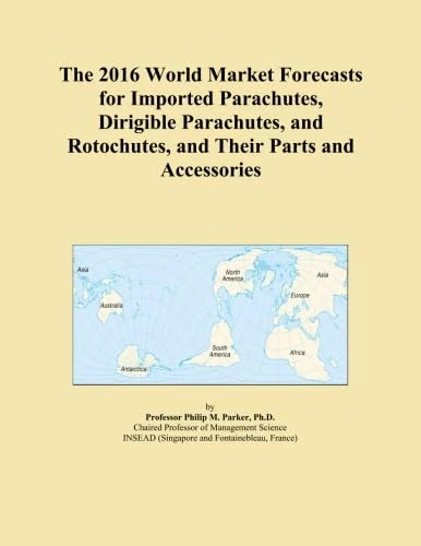The 2016 World Market Forecasts for Imported Parachutes, Dirigible Parachutes, and Rotochutes, and Their Parts and Accessories