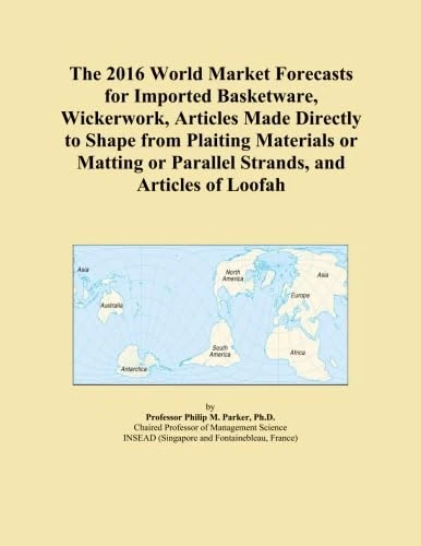 The 2016 World Market Forecasts for Imported Basketware, Wickerwork, Articles Made Directly to Shape from Plaiting Materials or Matting or Parallel Strands, and Articles of Loofah