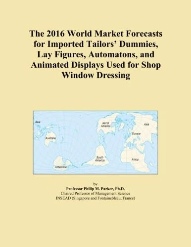 The 2016 World Market Forecasts for Imported Tailors' Dummies, Lay Figures, Automatons, and Animated Displays Used for Shop Window Dressing