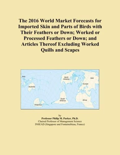 The 2016 World Market Forecasts for Imported Skin and Parts of Birds with Their Feathers or Down; Worked or Processed Feathers or Down; and Articles Thereof Excluding Worked Quills and Scapes