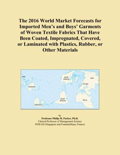 The 2016 World Market Forecasts for Imported Men's and Boys' Garments of Woven Textile Fabrics That Have Been Coated, Impregnated, Covered, or Laminated with Plastics, Rubber, or Other Materials