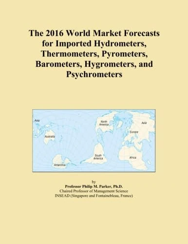 The 2016 World Market Forecasts for Imported Hydrometers, Thermometers, Pyrometers, Barometers, Hygrometers, and Psychrometers
