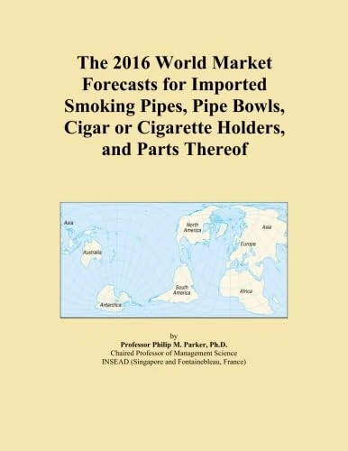 The 2016 World Market Forecasts for Imported Smoking Pipes, Pipe Bowls, Cigar or Cigarette Holders, and Parts Thereof