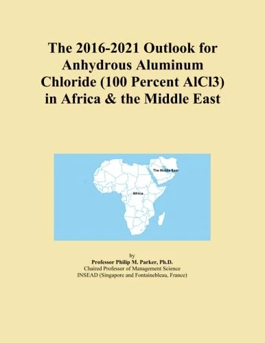 The 2016-2021 Outlook for Anhydrous Aluminum Chloride (100 Percent AlCl3) in Africa & the Middle East
