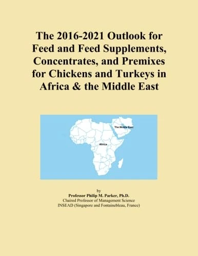The 2016-2021 Outlook for Feed and Feed Supplements, Concentrates, and Premixes for Chickens and Turkeys in Africa & the Middle East