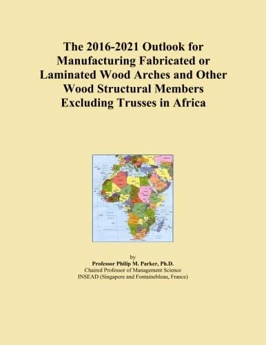 The 2016-2021 Outlook for Manufacturing Fabricated or Laminated Wood Arches and Other Wood Structural Members Excluding Trusses in Africa