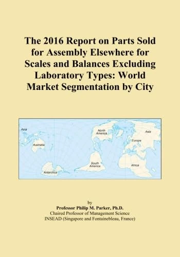 The 2016 Report on Parts Sold for Assembly Elsewhere for Scales and Balances Excluding Laboratory Types: World Market Segmentation by City