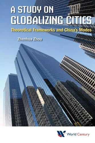 Study On Globalizing Cities, A: Theoretical Frameworks And China's Modes