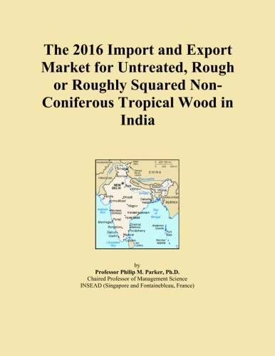The 2016 Import and Export Market for Untreated, Rough or Roughly Squared Non-Coniferous Tropical Wood in India