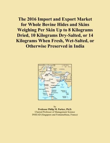 The 2016 Import and Export Market for Whole Bovine Hides and Skins Weighing Per Skin Up to 8 Kilograms Dried, 10 Kilograms Dry-Salted, or 14 Kilograms ... Wet-Salted, or Otherwise Preserved in India