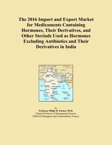 The 2016 Import and Export Market for Medicaments Containing Hormones, Their Derivatives, and Other Steriods Used as Hormones Excluding Antibiotics and Their Derivatives in India