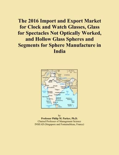 The 2016 Import and Export Market for Clock and Watch Glasses, Glass for Spectacles Not Optically Worked, and Hollow Glass Spheres and Segments for Sphere Manufacture in India