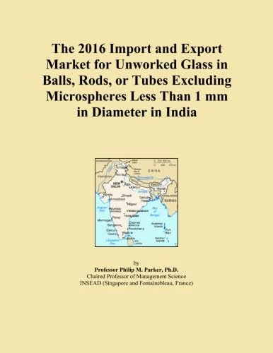 The 2016 Import and Export Market for Unworked Glass in Balls, Rods, or Tubes Excluding Microspheres Less Than 1 mm in Diameter in India