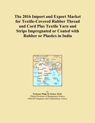 The 2016 Import and Export Market for Textile-Covered Rubber Thread and Cord Plus Textile Yarn and Strips Impregnated or Coated with Rubber or Plastics in India