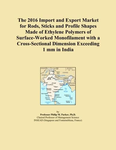 The 2016 Import and Export Market for Rods, Sticks and Profile Shapes Made of Ethylene Polymers of Surface-Worked Monofilament with a Cross-Sectional Dimension Exceeding 1 mm in India