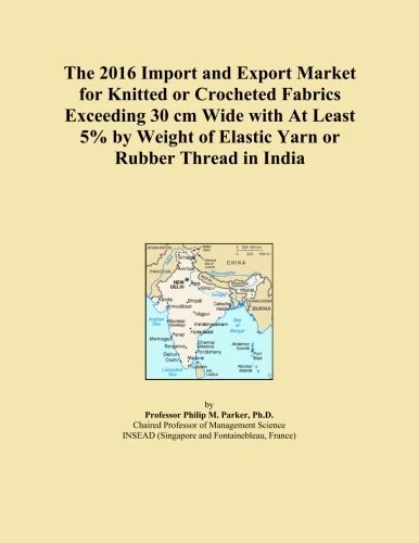 The 2016 Import and Export Market for Knitted or Crocheted Fabrics Exceeding 30 cm Wide with At Least 5% by Weight of Elastic Yarn or Rubber Thread in India