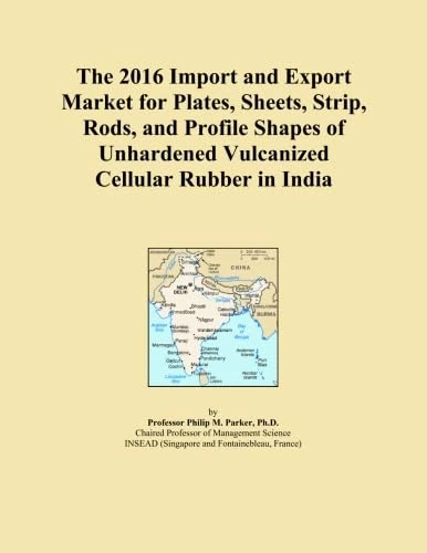 The 2016 Import and Export Market for Plates, Sheets, Strip, Rods, and Profile Shapes of Unhardened Vulcanized Cellular Rubber in India