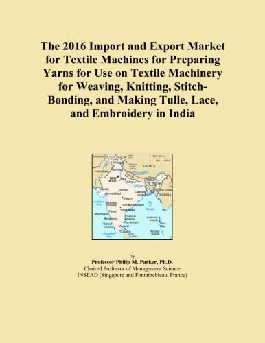 The 2016 Import and Export Market for Textile Machines for Preparing Yarns for Use on Textile Machinery for Weaving, Knitting, Stitch-Bonding, and Making Tulle, Lace, and Embroidery in India