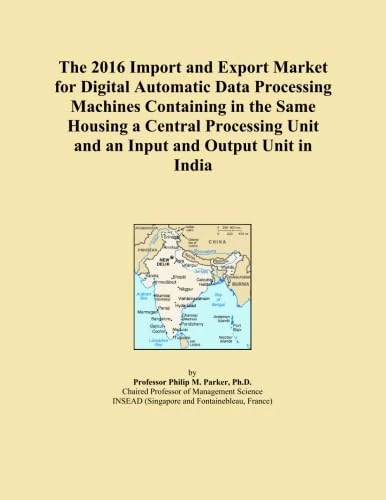 The 2016 Import and Export Market for Digital Automatic Data Processing Machines Containing in the Same Housing a Central Processing Unit and an Input and Output Unit in India