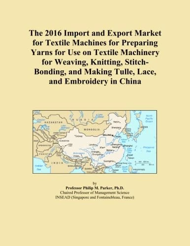 The 2016 Import and Export Market for Textile Machines for Preparing Yarns for Use on Textile Machinery for Weaving, Knitting, Stitch-Bonding, and Making Tulle, Lace, and Embroidery in China
