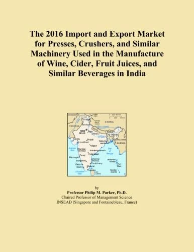The 2016 Import and Export Market for Presses, Crushers, and Similar Machinery Used in the Manufacture of Wine, Cider, Fruit Juices, and Similar Beverages in India