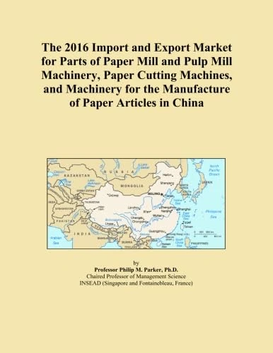 The 2016 Import and Export Market for Parts of Paper Mill and Pulp Mill Machinery, Paper Cutting Machines, and Machinery for the Manufacture of Paper Articles in China