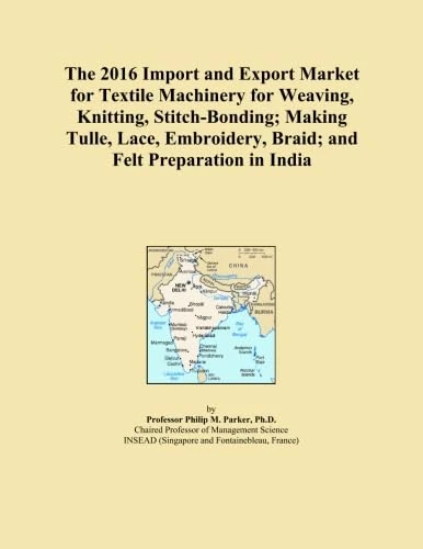 The 2016 Import and Export Market for Textile Machinery for Weaving, Knitting, Stitch-Bonding; Making Tulle, Lace, Embroidery, Braid; and Felt Preparation in India