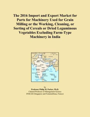 The 2016 Import and Export Market for Parts for Machinery Used for Grain Milling or the Working, Cleaning, or Sorting of Cereals or Dried Leguminous Vegetables Excluding Farm-Type Machinery in India