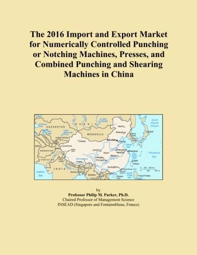 The 2016 Import and Export Market for Numerically Controlled Punching or Notching Machines, Presses, and Combined Punching and Shearing Machines in China