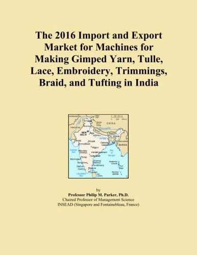 The 2016 Import and Export Market for Machines for Making Gimped Yarn, Tulle, Lace, Embroidery, Trimmings, Braid, and Tufting in India