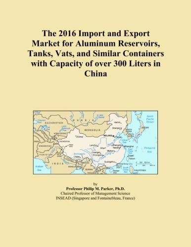 The 2016 Import and Export Market for Aluminum Reservoirs, Tanks, Vats, and Similar Containers with Capacity of over 300 Liters in China