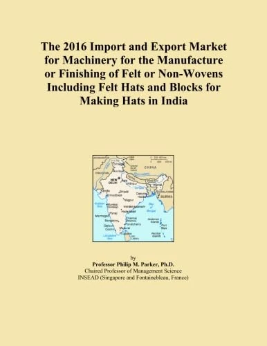 The 2016 Import and Export Market for Machinery for the Manufacture or Finishing of Felt or Non-Wovens Including Felt Hats and Blocks for Making Hats in India