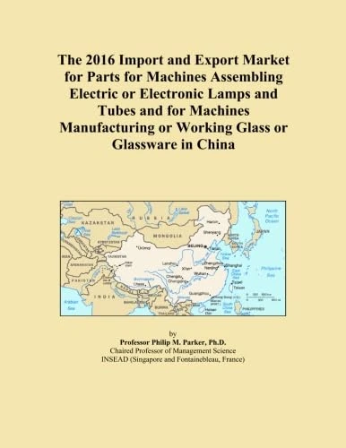 The 2016 Import and Export Market for Parts for Machines Assembling Electric or Electronic Lamps and Tubes and for Machines Manufacturing or Working Glass or Glassware in China
