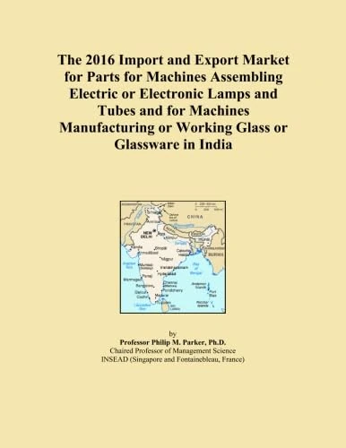 The 2016 Import and Export Market for Parts for Machines Assembling Electric or Electronic Lamps and Tubes and for Machines Manufacturing or Working Glass or Glassware in India