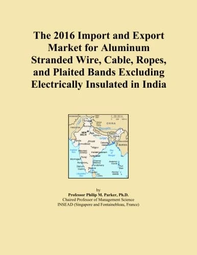 The 2016 Import and Export Market for Aluminum Stranded Wire, Cable, Ropes, and Plaited Bands Excluding Electrically Insulated in India