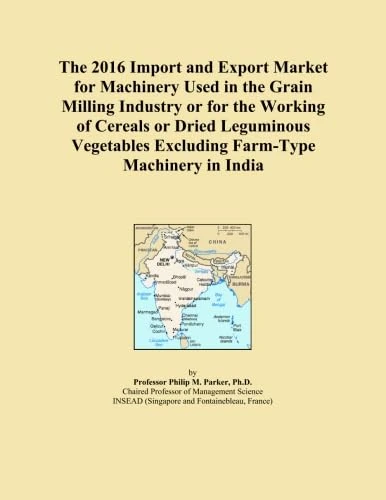 The 2016 Import and Export Market for Machinery Used in the Grain Milling Industry or for the Working of Cereals or Dried Leguminous Vegetables Excluding Farm-Type Machinery in India