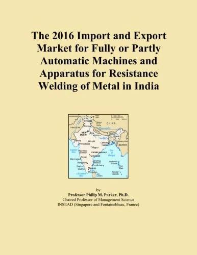The 2016 Import and Export Market for Fully or Partly Automatic Machines and Apparatus for Resistance Welding of Metal in India