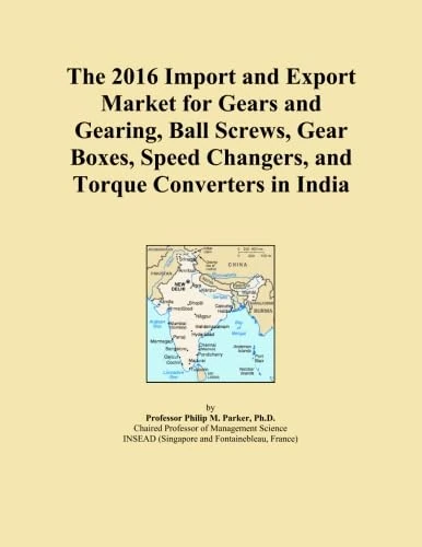 The 2016 Import and Export Market for Gears and Gearing, Ball Screws, Gear Boxes, Speed Changers, and Torque Converters in India