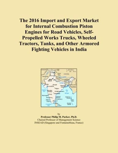 The 2016 Import and Export Market for Internal Combustion Piston Engines for Road Vehicles, Self-Propelled Works Trucks, Wheeled Tractors, Tanks, and Other Armored Fighting Vehicles in India