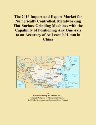 The 2016 Import and Export Market for Numerically Controlled, Metalworking Flat-Surface Grinding Machines with the Capability of Positioning Any One Axis to an Accuracy of At Least 0.01 mm in China