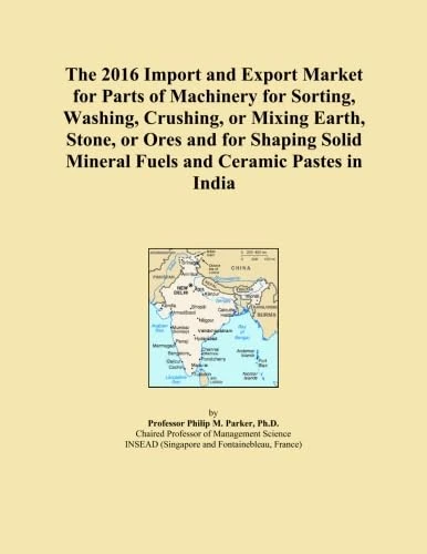 The 2016 Import and Export Market for Parts of Machinery for Sorting, Washing, Crushing, or Mixing Earth, Stone, or Ores and for Shaping Solid Mineral Fuels and Ceramic Pastes in India