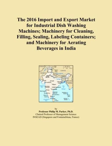 The 2016 Import and Export Market for Industrial Dish Washing Machines; Machinery for Cleaning, Filling, Sealing, Labeling Containers; and Machinery for Aerating Beverages in India